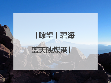 瞭望丨碧海蓝天映煤港