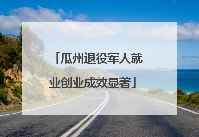 瓜州退役军人就业创业成效显著