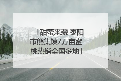 甜蜜来袭 枣阳市熊集镇7万亩蜜桃热销全国多地