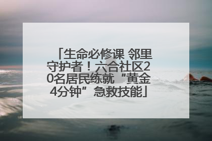 生命必修课 邻里守护者！六合社区20名居民练就“黄金4分钟”急救技能