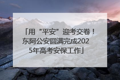 用“平安”迎考交卷！东阿公安圆满完成2025年高考安保工作