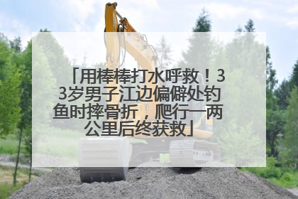 用棒棒打水呼救！33岁男子江边偏僻处钓鱼时摔骨折，爬行一两公里后终获救