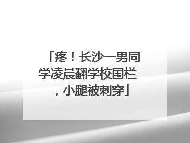 疼！长沙一男同学凌晨翻学校围栏，小腿被刺穿