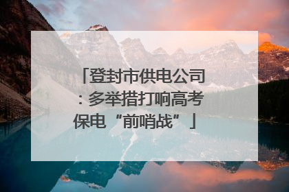 登封市供电公司：多举措打响高考保电“前哨战”