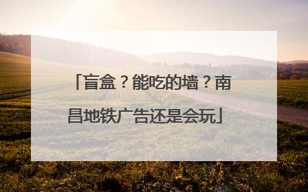 盲盒？能吃的墙？南昌地铁广告还是会玩