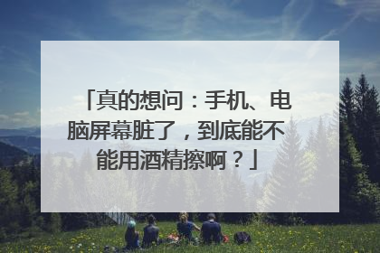 真的想问：手机、电脑屏幕脏了，到底能不能用酒精擦啊？