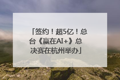 签约！超5亿！总台《赢在AI+》总决赛在杭州举办
