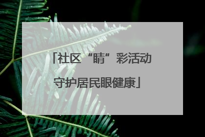 社区“睛”彩活动 守护居民眼健康