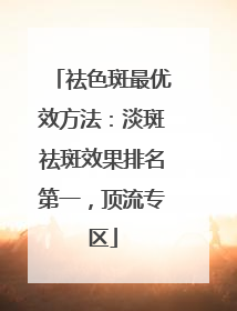 祛色斑最优效方法：淡斑祛斑效果排名第一，顶流专区