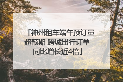 神州租车端午预订量超预期 跨城出行订单同比增长近4倍