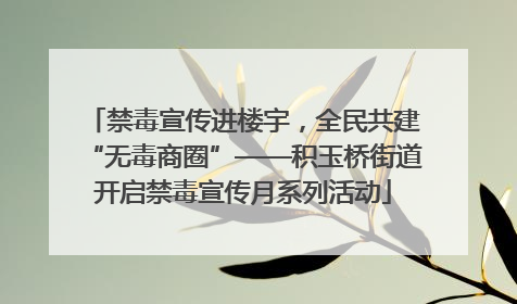 禁毒宣传进楼宇，全民共建“无毒商圈”——积玉桥街道开启禁毒宣传月系列活动