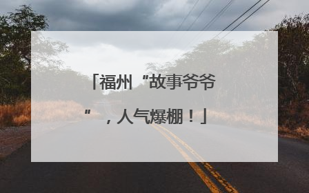福州“故事爷爷”，人气爆棚！