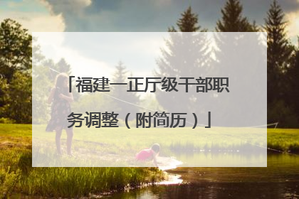 福建一正厅级干部职务调整（附简历）
