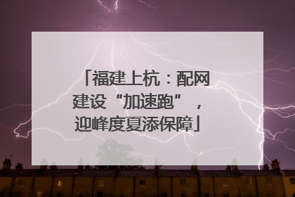 福建上杭：配网建设“加速跑”，迎峰度夏添保障