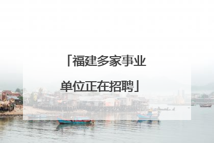 福建多家事业单位正在招聘