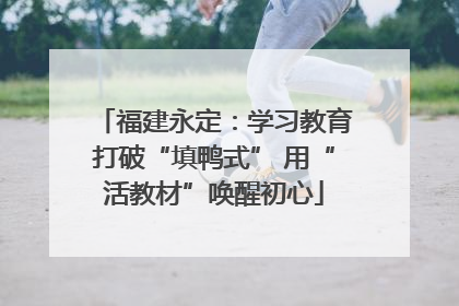 福建永定：学习教育打破“填鸭式” 用“活教材”唤醒初心