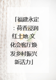 福建永定：荷香浸润红土地 文化会客厅焕发乡村振兴新活力