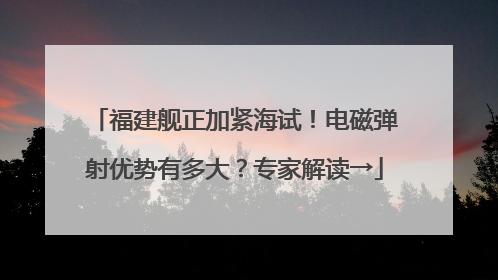 福建舰正加紧海试！电磁弹射优势有多大？专家解读→