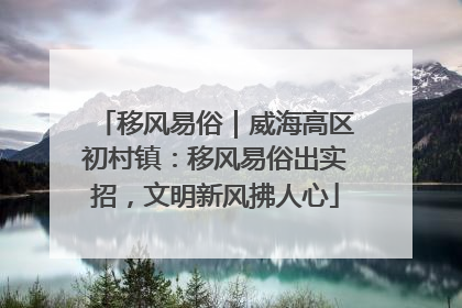 移风易俗｜威海高区初村镇：移风易俗出实招，文明新风拂人心