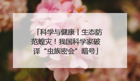 科学与健康丨生态防范蝗灾！我国科学家破译“虫族密会”暗号