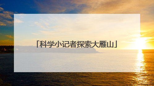 科学小记者探索大雁山