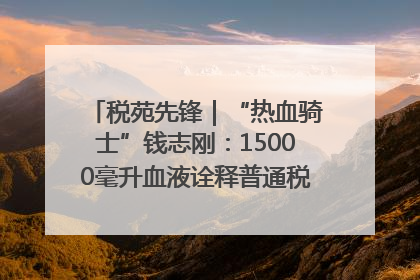 税苑先锋｜“热血骑士”钱志刚：15000毫升血液诠释普通税官的非凡承诺