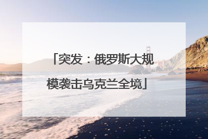 突发：俄罗斯大规模袭击乌克兰全境