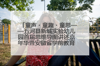 童声・童趣・童思——五河县新城实验幼儿园首届思维导图讲述嘉年华暨安徽省学前教育教研基地园项目阶段性成果展示活动