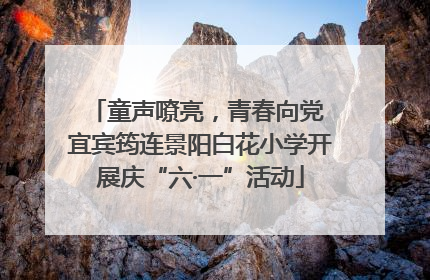 童声嘹亮，青春向党 宜宾筠连景阳白花小学开展庆“六·一”活动