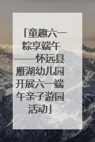 童趣六一 粽享端午——怀远县雁湖幼儿园开展六一端午亲子游园活动