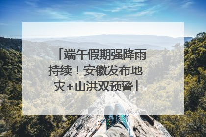 端午假期强降雨持续！安徽发布地灾+山洪双预警