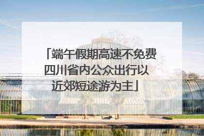端午假期高速不免费 四川省内公众出行以近郊短途游为主