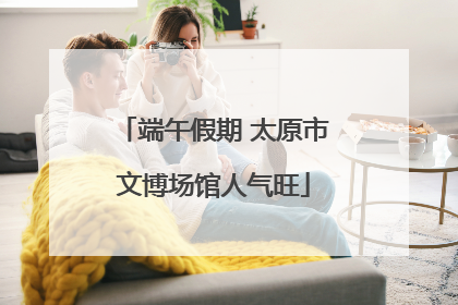 端午假期 太原市文博场馆人气旺