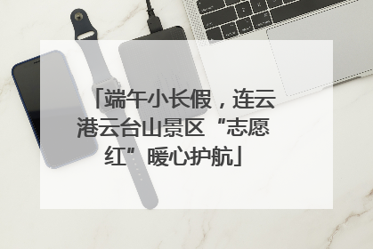端午小长假，连云港云台山景区“志愿红”暖心护航