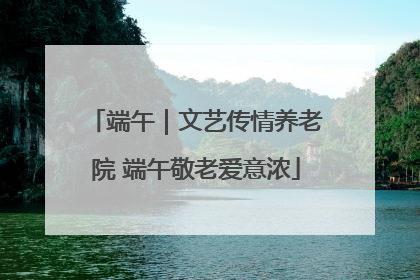 端午｜文艺传情养老院 端午敬老爱意浓