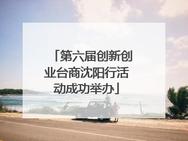 第六届创新创业台商沈阳行活动成功举办