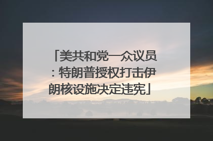 美共和党一众议员：特朗普授权打击伊朗核设施决定违宪