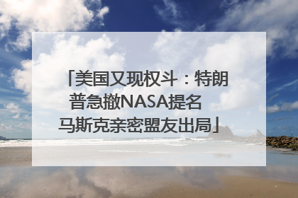 美国又现权斗：特朗普急撤NASA提名 马斯克亲密盟友出局