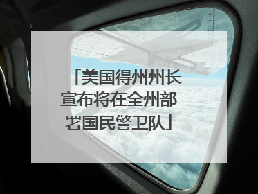 美国得州州长宣布将在全州部署国民警卫队