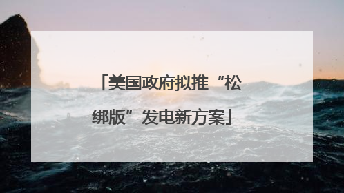 美国政府拟推“松绑版”发电新方案