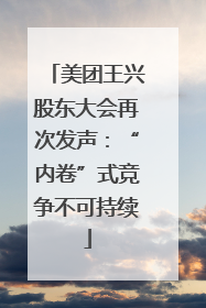 美团王兴股东大会再次发声：“内卷”式竞争不可持续