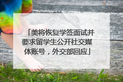 美将恢复学签面试并要求留学生公开社交媒体账号，外交部回应