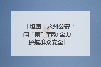 组图丨永州公安：闻“雨”而动 全力护航群众安全