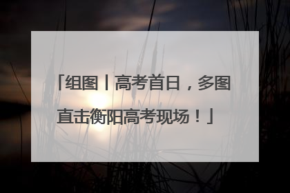 组图丨高考首日，多图直击衡阳高考现场！