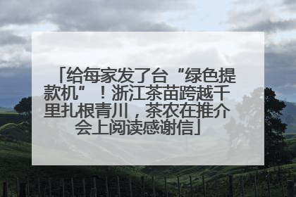 给每家发了台“绿色提款机”！浙江茶苗跨越千里扎根青川，茶农在推介会上阅读感谢信