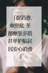促消费、敢兜底 圣都整装多措并举护航居民安心消费