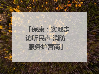 保康：实地走访听民声 消防服务护营商