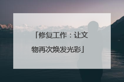 修复工作：让文物再次焕发光彩