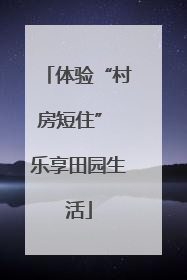 体验“村房短住” 乐享田园生活