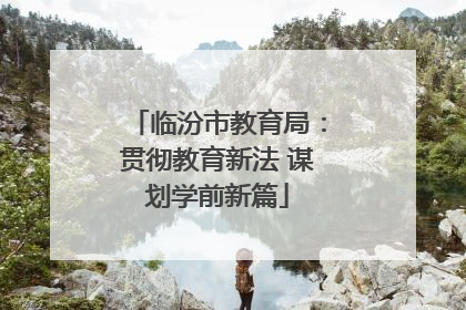 临汾市教育局：贯彻教育新法 谋划学前新篇